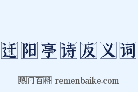 迁阳亭诗反义词是什么意思的图片